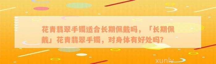 花青翡翠手镯适合长期佩戴吗，「长期佩戴」花青翡翠手镯，对身体有好处吗？