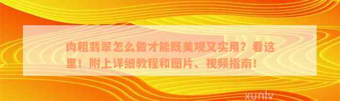 肉粗翡翠怎么做才能既美观又实用？看这里！附上详细教程和图片、视频指南！