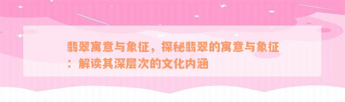 翡翠寓意与象征，探秘翡翠的寓意与象征：解读其深层次的文化内涵