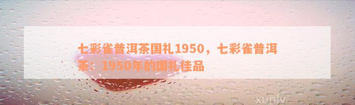 七彩雀普洱茶国礼1950，七彩雀普洱茶：1950年的国礼佳品