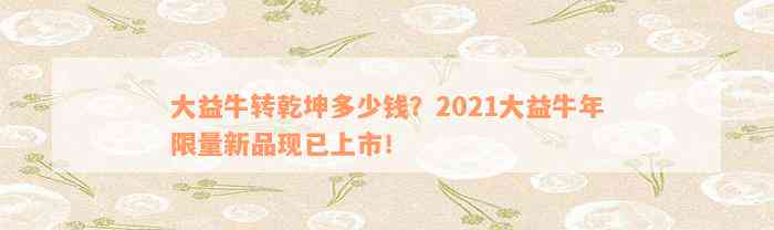 大益牛转乾坤多少钱？2021大益牛年限量新品现已上市！