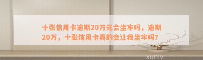 十张信用卡逾期20万元会坐牢吗，逾期20万，十张信用卡真的会让我坐牢吗？