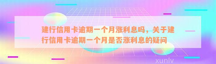 建行信用卡逾期一个月涨利息吗，关于建行信用卡逾期一个月是否涨利息的疑问