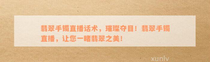 翡翠手镯直播话术，璀璨夺目！翡翠手镯直播，让您一睹翡翠之美！