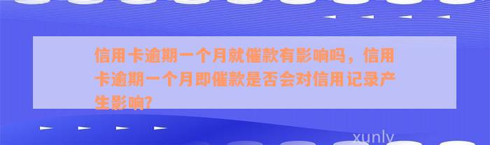 信用卡逾期一个月就催款有影响吗，信用卡逾期一个月即催款是否会对信用记录产生影响？