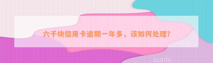 六千块信用卡逾期一年多，该如何处理？