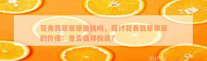 花青翡翠带翠值钱吗，探讨花青翡翠带翠的价值：是否值得投资？