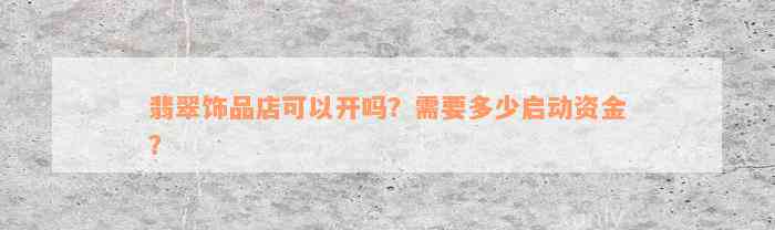 翡翠饰品店可以开吗？需要多少启动资金？