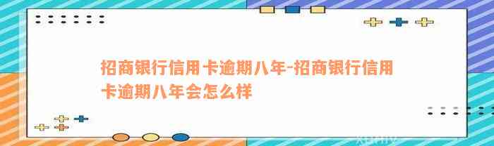 招商银行信用卡逾期八年-招商银行信用卡逾期八年会怎么样