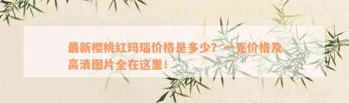 最新樱桃红玛瑙价格是多少？一克价格及高清图片全在这里！