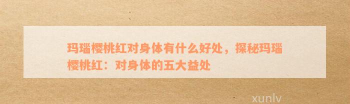 玛瑙樱桃红对身体有什么好处，探秘玛瑙樱桃红：对身体的五大益处