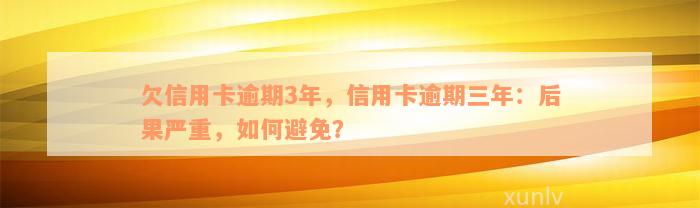 欠信用卡逾期3年，信用卡逾期三年：后果严重，如何避免？