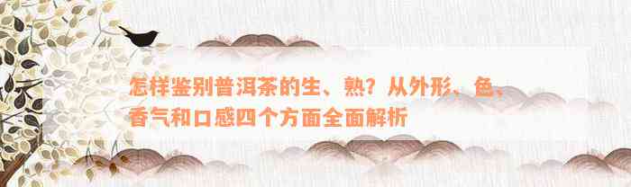 怎样鉴别普洱茶的生、熟？从外形、色、香气和口感四个方面全面解析