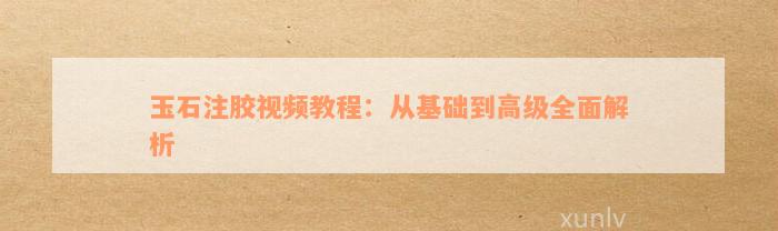 玉石注胶视频教程：从基础到高级全面解析