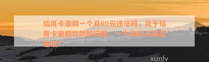 信用卡逾期一个月60元违法吗，关于信用卡逾期罚款的问题：一个月60元是否违法？