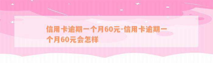 信用卡逾期一个月60元-信用卡逾期一个月60元会怎样