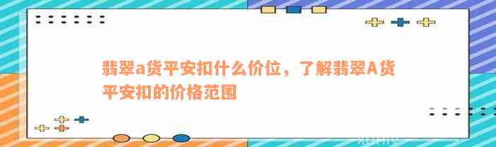 翡翠a货平安扣什么价位，了解翡翠A货平安扣的价格范围