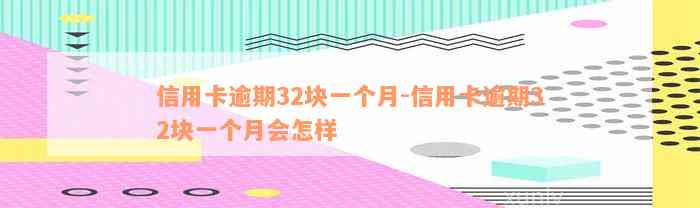 信用卡逾期32块一个月-信用卡逾期32块一个月会怎样