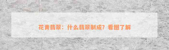 花青翡翠：什么翡翠制成？看图了解