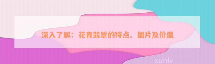 深入了解：花青翡翠的特点、图片及价值