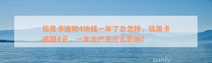 信用卡逾期4块钱一年了会怎样，信用卡逾期4元，一年会产生什么影响？