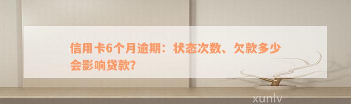 信用卡6个月逾期：状态次数、欠款多少会影响贷款？