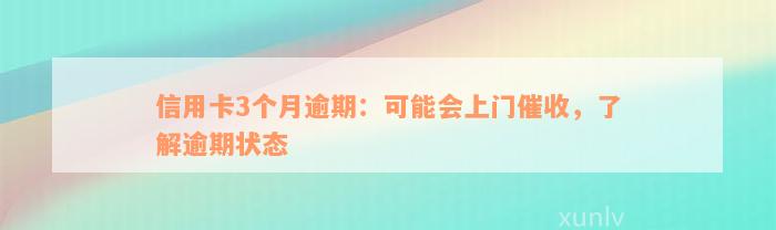 信用卡3个月逾期：可能会上门催收，了解逾期状态