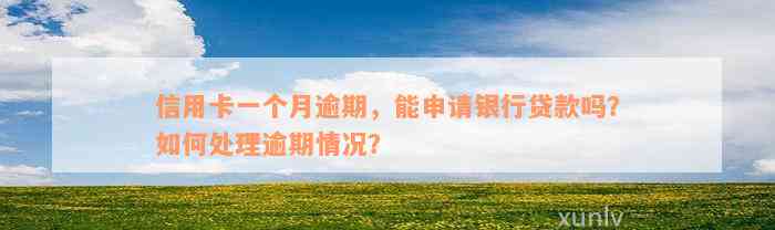 信用卡一个月逾期，能申请银行贷款吗？如何处理逾期情况？