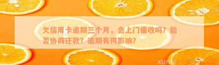 欠信用卡逾期三个月，会上门催收吗？能否协商还款？逾期有何影响？