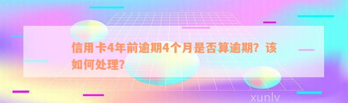 信用卡4年前逾期4个月是否算逾期？该如何处理？