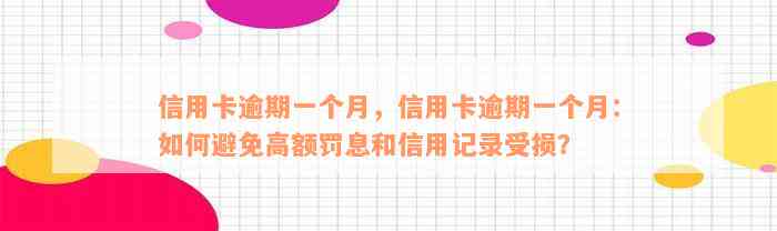 信用卡逾期一个月，信用卡逾期一个月：如何避免高额罚息和信用记录受损？