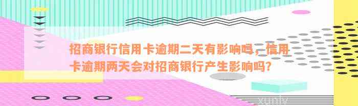 招商银行信用卡逾期二天有影响吗，信用卡逾期两天会对招商银行产生影响吗？