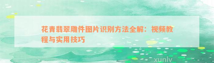 花青翡翠雕件图片识别方法全解：视频教程与实用技巧