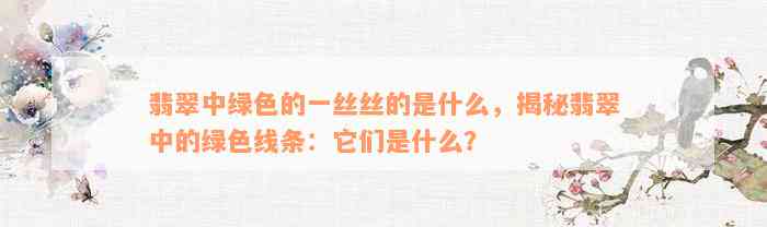 翡翠中绿色的一丝丝的是什么，揭秘翡翠中的绿色线条：它们是什么？