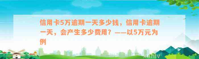 信用卡5万逾期一天多少钱，信用卡逾期一天，会产生多少费用？——以5万元为例