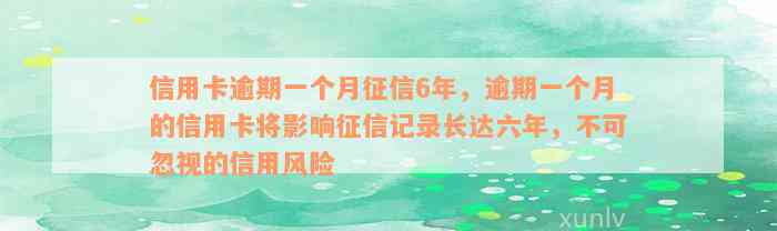 信用卡逾期一个月征信6年，逾期一个月的信用卡将影响征信记录长达六年，不可忽视的信用风险