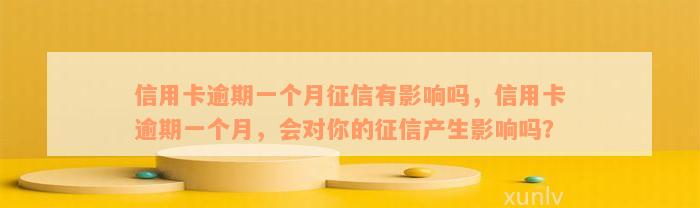 信用卡逾期一个月征信有影响吗，信用卡逾期一个月，会对你的征信产生影响吗？