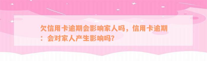 欠信用卡逾期会影响家人吗，信用卡逾期：会对家人产生影响吗？