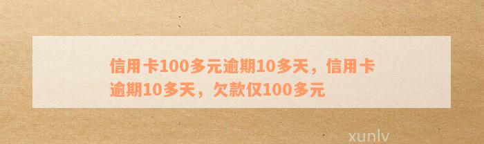 信用卡100多元逾期10多天，信用卡逾期10多天，欠款仅100多元