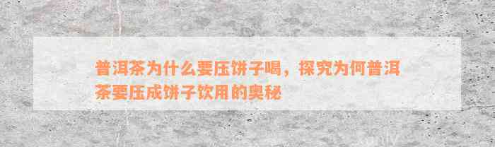 普洱茶为什么要压饼子喝，探究为何普洱茶要压成饼子饮用的奥秘