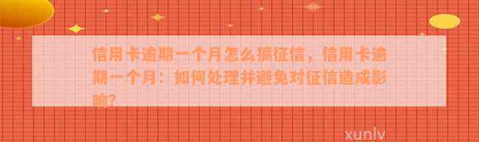 信用卡逾期一个月怎么搞征信，信用卡逾期一个月：如何处理并避免对征信造成影响？