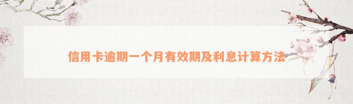 信用卡逾期一个月有效期及利息计算方法