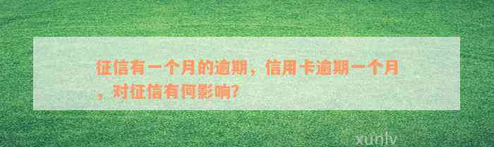 征信有一个月的逾期，信用卡逾期一个月，对征信有何影响？