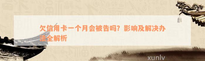 欠信用卡一个月会被告吗？影响及解决办法全解析