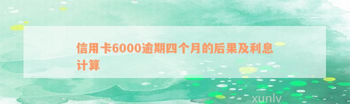 信用卡6000逾期四个月的后果及利息计算