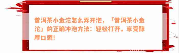 普洱茶小金沱怎么弄开泡，「普洱茶小金沱」的正确冲泡方法：轻松打开，享受醇厚口感！