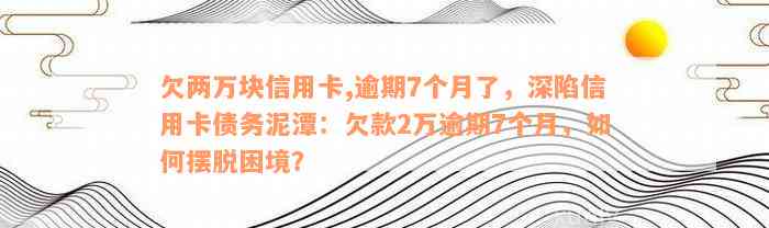 欠两万块信用卡,逾期7个月了，深陷信用卡债务泥潭：欠款2万逾期7个月，如何摆脱困境？