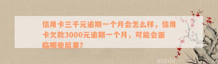 信用卡三千元逾期一个月会怎么样，信用卡欠款3000元逾期一个月，可能会面临哪些后果？