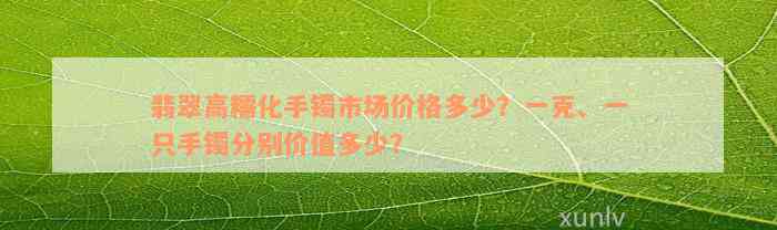 翡翠高糯化手镯市场价格多少？一克、一只手镯分别价值多少？