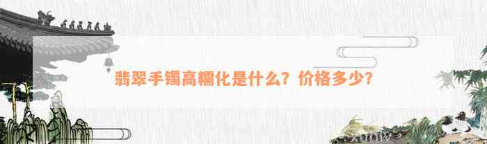 翡翠手镯高糯化是什么？价格多少？